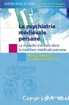 La psychiatrie médiévale persanne. La maladie mentale dans la tradition médicale persanne